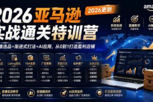 （20747期）2026亚马逊实战通关特训营-更新1001，多维选品+渐进式打法+AI应用，从0到1打造盈利店铺
