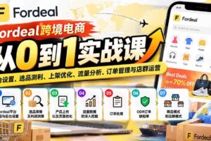 （20914期）Fordeal跨境电商从0到1实战课：平台设置、选品测利、上架优化、流量分析、订单管理与店群运营