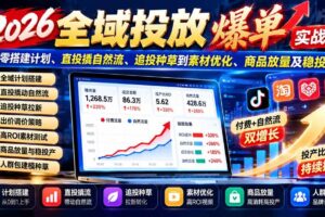 （20989期）2026全域投放爆单实战课：从零搭建计划、直投撬自然流、追投种草到素材优化、商品放量及稳投产
