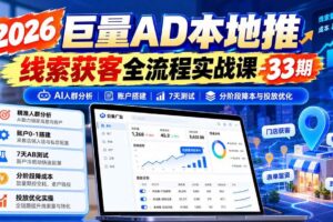 （21003期）2026巨量AD本地推线索获客全流程实战课-33期：AI人群分析、账户搭建、7天测试、分阶段降本与投放优化