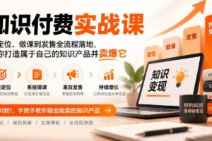 知识付费实战课：从定位、做课到发售全流程落地，帮你打造属于自己的知识产品并卖爆它
