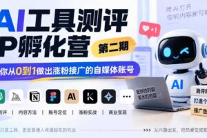 AI工具测评IP孵化营第二期，带你从0到1做出涨粉接广的自媒体账号