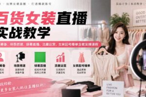 百货女装直播实战教学｜账号筹备、场景搭建、绿幕直播、流量运营、女装起号爆单全套实操课程