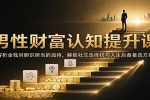 男性财富认知提升课：解析金钱对胆识担当的加持，解锁社交选择权与人生后备备选方案