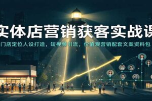 实体店营销获客实战课：门店定位人设打造，短视频引流，价值观营销配套文案资料包