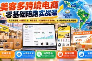 美客多跨境电商零基础陪跑实战课:从店铺开通、AI商品上架、科学选品、利润核算与运营优化,从0到1开启美客多跨境
