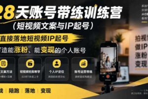 28天账号带练训练营（短视频文案与IP起号），直接落地短视频IP起号，打造能涨粉、能变现的个人账号